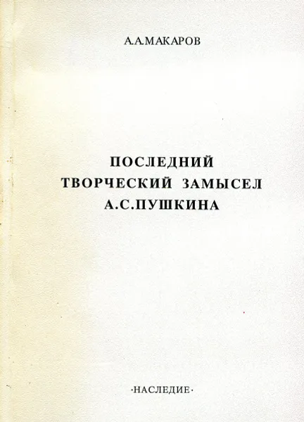 Обложка книги Последний творческий замысел А.С. Пушкина, А. А. Макаров