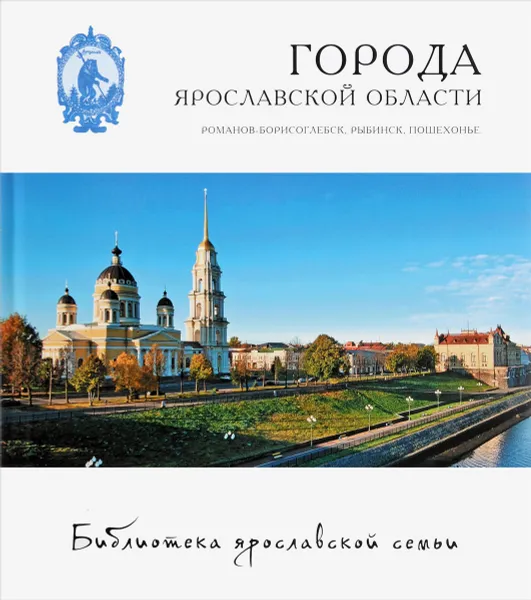 Обложка книги Города Ярославской области. Романов-Борисоглебск, Рыбинск, Пошехонье, Александр Козлов, Мария Александрова, Андрей Данилов