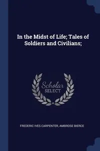 Обложка книги In the Midst of Life; Tales of Soldiers and Civilians;, Frederic Ives Carpenter