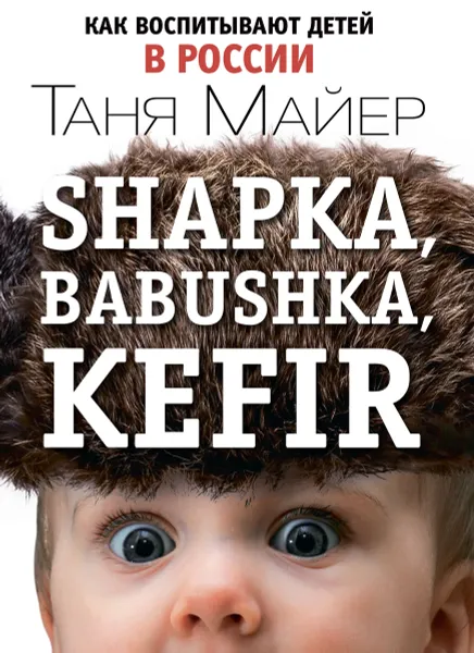 Обложка книги Shapka, babushka, kefir. Как воспитывают детей в России, Таня Майер