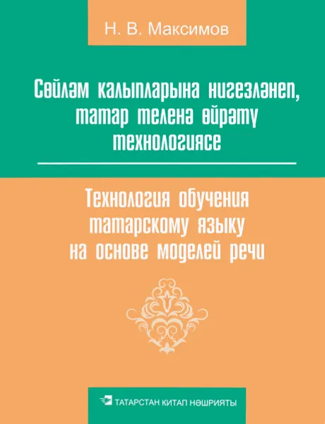 Обложка книги Технология обучения татарскому языку на основе моделей речи, Н. В. Максимов