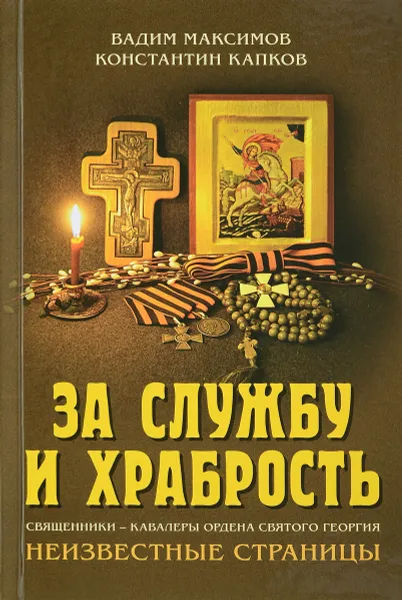 Обложка книги За службу и храбрость. Священники - кавалеры ордена Святого Георгия. Неизвестные страницы, Максимов Вадим, Капков Константин Геннадьевич