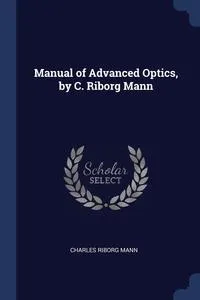 Обложка книги Manual of Advanced Optics, by C. Riborg Mann, Charles Riborg Mann