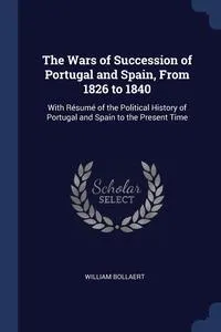 Обложка книги The Wars of Succession of Portugal and Spain, From 1826 to 1840, William Bollaert