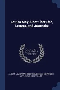 Обложка книги Louisa May Alcott, her Life, Letters, and Journals;, Louisa May Alcott