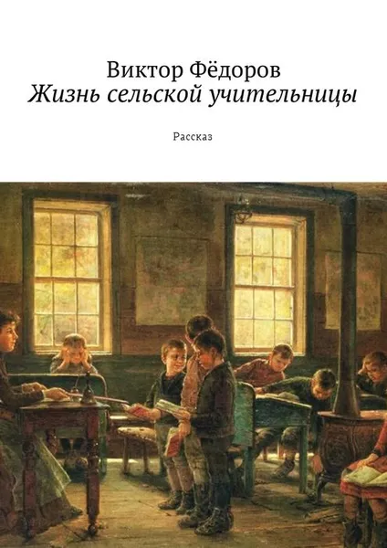 Обложка книги Жизнь сельской учительницы. Рассказ, Фёдоров Виктор Филиппович