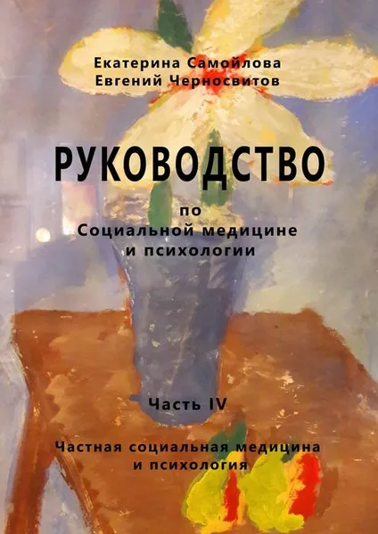 Обложка книги Руководство по социальной медицине и психологии. Часть 4. Частная социальная медицина и психология, Самойлова Екатерина, Черносвитов Евгений