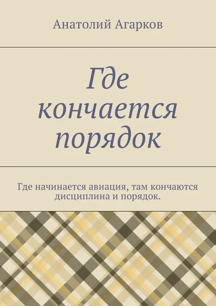 Обложка книги Где кончается порядок. Где начинается авиация, там кончаются дисциплина и порядок, Агарков Анатолий