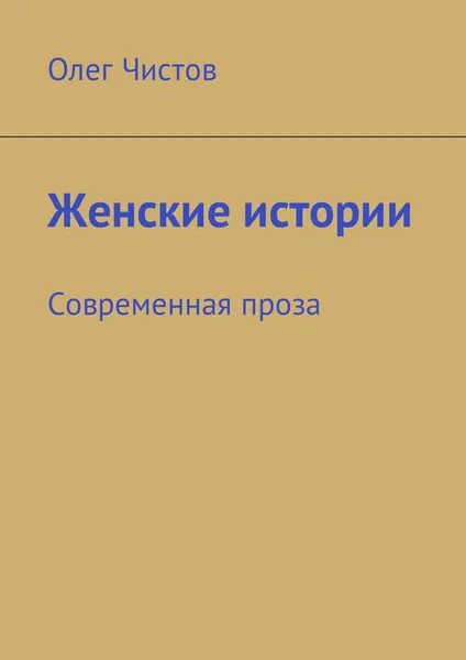 Обложка книги Женские истории. Современная проза, Чистов Олег