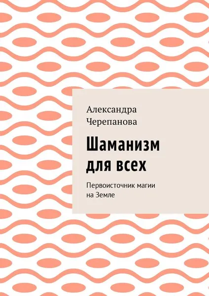 Обложка книги Шаманизм для всех. Первоисточник магии на Земле, Черепанова Александра