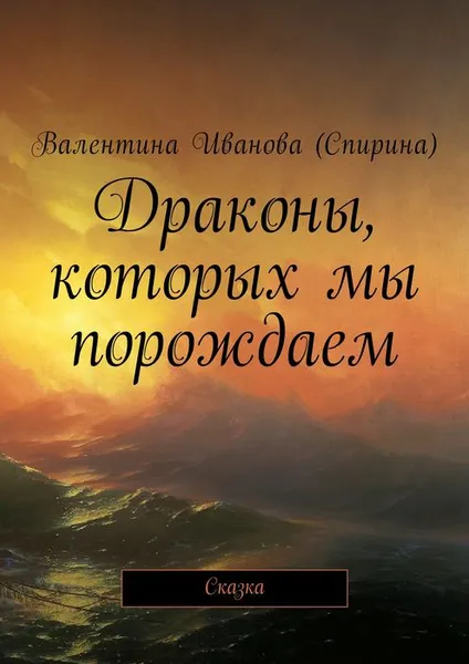 Обложка книги Драконы, которых мы порождаем. Сказка, Иванова (Спирина) Валентина