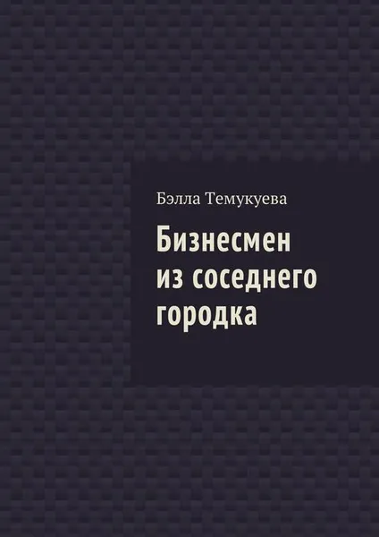 Обложка книги Бизнесмен из соседнего городка, Темукуева Бэлла