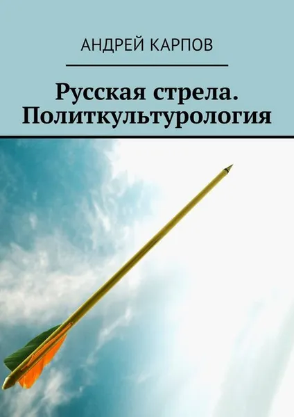 Обложка книги Русская стрела. Политкультурология, Карпов Андрей