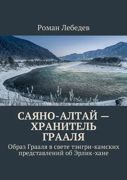 Обложка книги Саяно-Алтай - хранитель Грааля. Образ Грааля в свете тэнгри-камских представлений об Эрлик-хане, Лебедев Роман Викторович