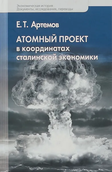 Обложка книги Атомный проект в координатах сталинской экономики, Е. Т. Артемов