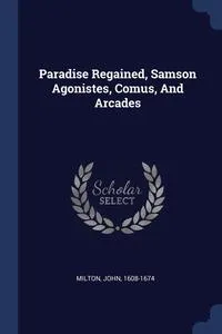 Обложка книги Paradise Regained, Samson Agonistes, Comus, And Arcades, Milton John 1608-1674