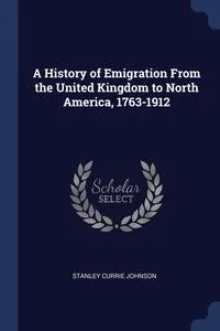 Обложка книги A History of Emigration From the United Kingdom to North America, 1763-1912, Stanley Currie Johnson