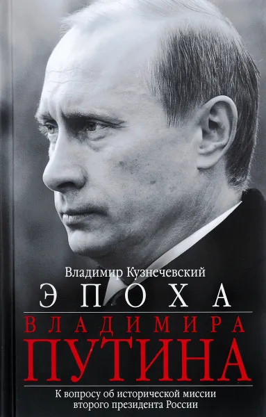 Обложка книги Эпоха Владимира Путина. К вопросу об исторической миссии второго президента России, Владимир Кузнечевский