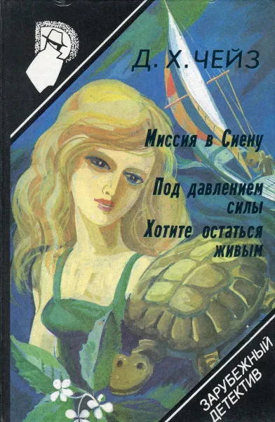 Обложка книги Зарубежный детектив. Выпуск 8-й. Миссия в Сиену. Под давлением силы. Хотите остаться живым, Д.Х. Чейз