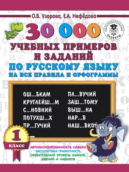 Обложка книги Русский язык. 1 класс. 30000 учебных примеров и заданий на все правила и орфограммы, О. В. Узорова, Е. А. Нефёдова