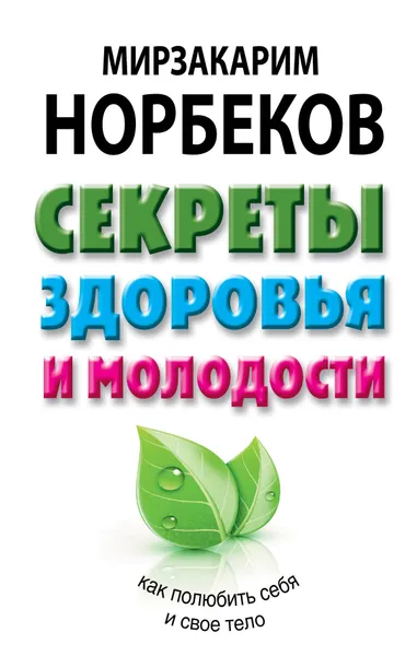 Обложка книги Секреты здоровья и молодости, или Как заразиться любовью к себе, Мирзакарим Норбеков
