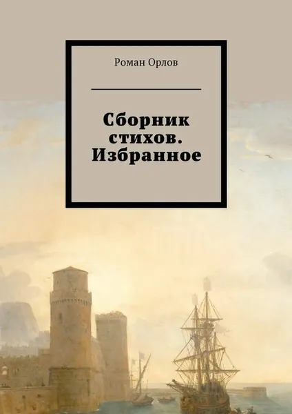 Обложка книги Сборник стихов. Избранное, Орлов Роман Евгеньевич