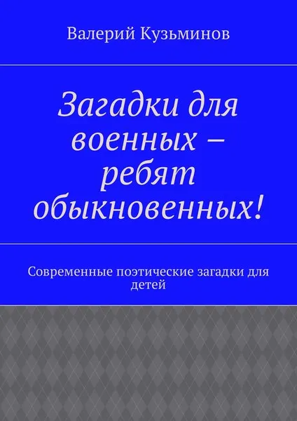 Обложка книги Загадки для военных – ребят обыкновенных!. Современные поэтические загадки для детей, Кузьминов Валерий Васильевич