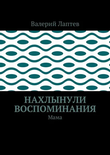 Обложка книги Нахлынули воспоминания. Мама, Лаптев Валерий Степанович