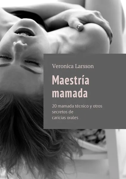 Обложка книги Maestría mamada. 20 mamada tecnico y otros secretos de caricias orales, Larsson Veronica