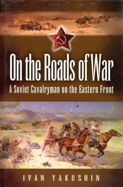 Обложка книги On the Roads of War: A Soviet Cavalryman on the Eastern Front, Ivan Yakushin