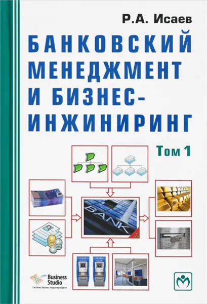 Обложка книги Банковский менеджмент и бизнес-инжиниринг. В 2 томах. Том 1, Р. А. Исаев