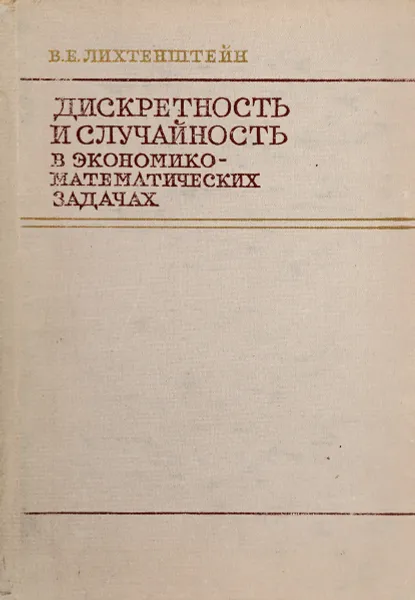 Обложка книги Дискретность и случайность в экономико-математических задачах, В.Е. Лихтенштейн