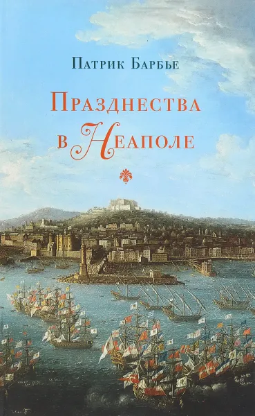 Обложка книги Празднества в Неаполе. Театр, музыка и кастраты в XVIII веке, Патрик Барбье