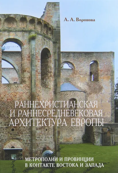 Обложка книги Раннехристианская и раннесредневековая архитектура Европы, А. А. Воронова