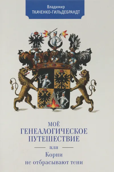 Обложка книги Мое генеалогическое путешествие, или Корни не отбрасывают тени, В. Ткаченко-Гильдебрандт