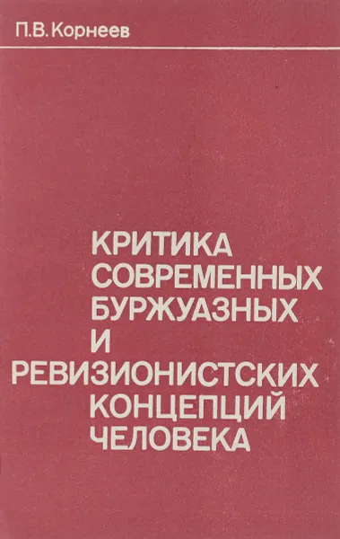 Обложка книги Критика современных буржуазных и ревизионистских концепций человека, П.В. Корнеев