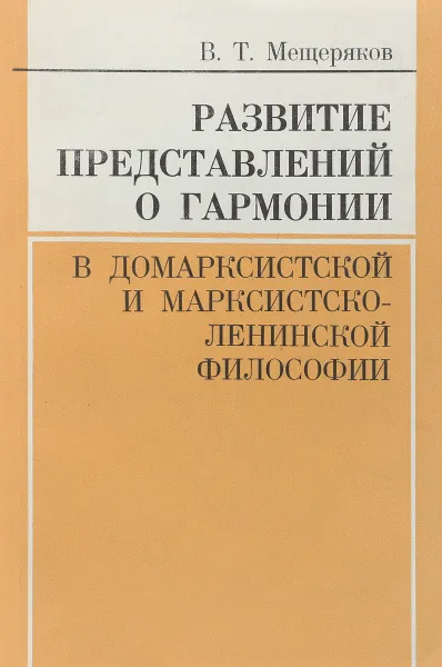 Обложка книги Развитие представлений о гармонии в домарксистской и марксистско-ленинской философии, В.Т. Мещеряков