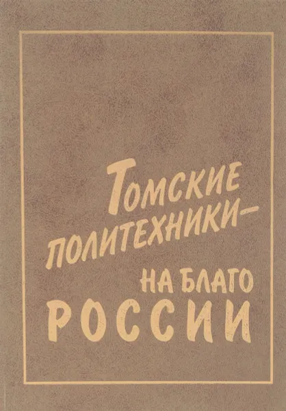 Обложка книги Томские политехники - на благо России, Шубин Б.Ф.