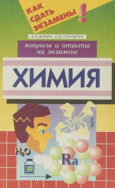 Обложка книги Химия Вопросы и ответы на экзамене. Серия: Как сдать экзамены, Журин А.А., Гончарук О.Ю.