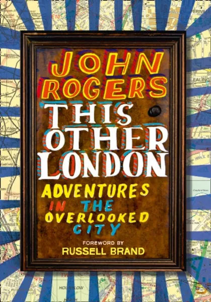 Обложка книги This Other London: Adventures in the Overlooked City, John Rogers