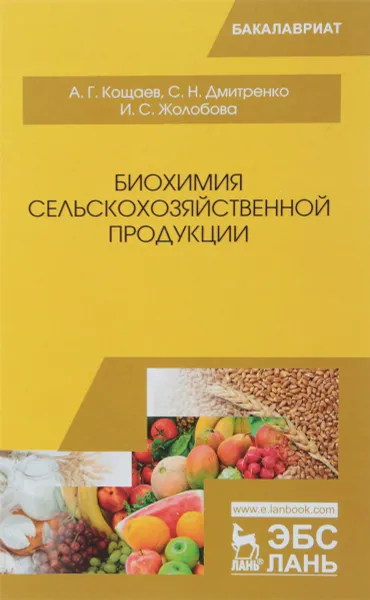 Обложка книги Биохимия сельскохозяйственной продукции. Учебное пособие, А. Г. Кощаев, С. Н. Дмитренко