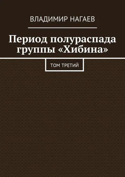 Обложка книги Период полураспада группы «Хибина». Том третий, Нагаев Владимир