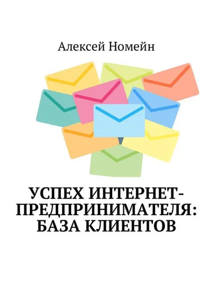 Обложка книги Успех интернет-предпринимателя: база клиентов, Номейн Алексей