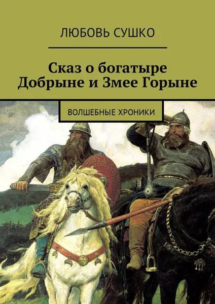 Обложка книги Сказ о богатыре Добрыне и Змее Горыне. Волшебные хроники, Сушко Любовь