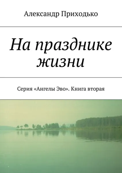 Обложка книги На празднике жизни. Серия «Ангелы Эво». Книга вторая, Приходько Александр Григорьевич