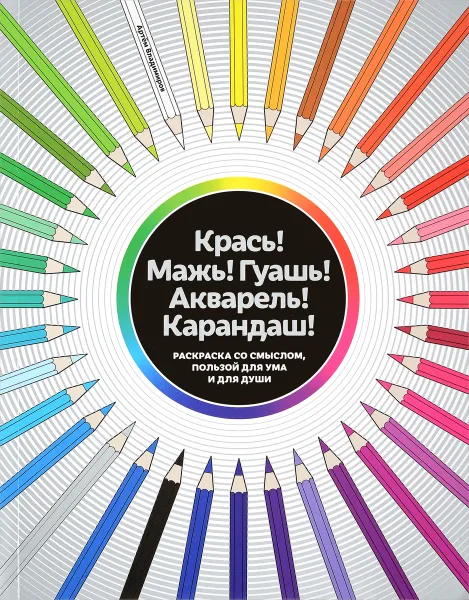 Обложка книги Крась! Мажь! Гуашь! Акварель! Карандаш! Раскраска со смыслом, пользой для ума и для души, Владимиров Артем