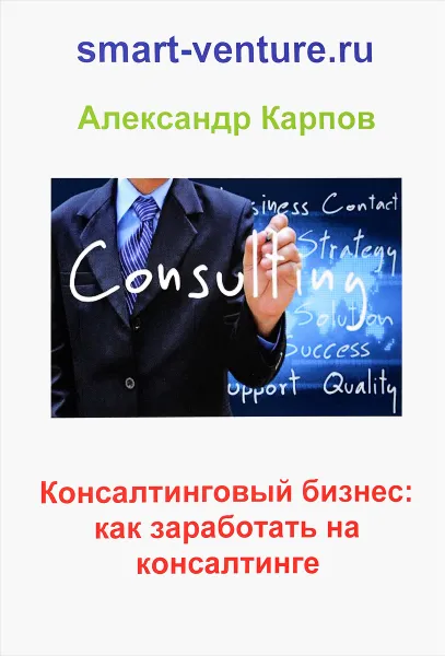 Обложка книги Консалтинговый бизнес. Как заработать на консалтинге, Александр Карпов