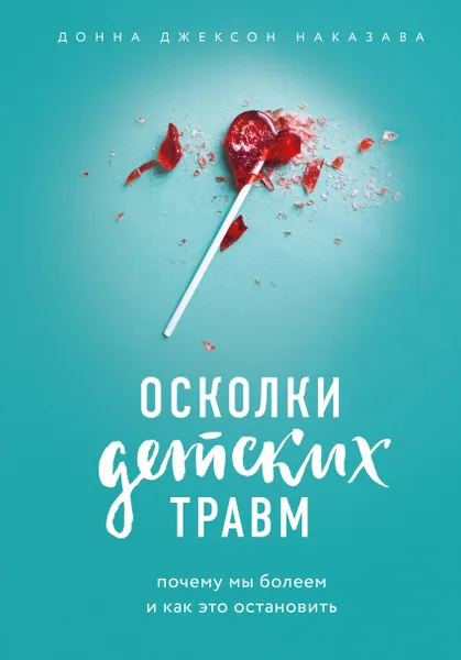 Обложка книги Осколки детских травм. Почему мы болеем и как это остановить, Донна Джексон Наказава