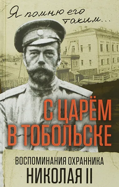 Обложка книги С царем в Тобольске. Воспоминания охранника Николая II, Панкратов Василий Семенович