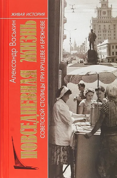 Обложка книги Повседневная жизнь советской столицы при Хрущеве и Брежневе, Васькин Александр Анатольевич